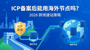 ICP备案完成之后还能用海外节点吗？2026年跨境中小企业一套建站方案服务两个市场的真实玩法